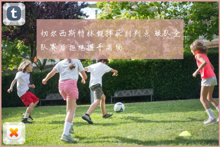 切尔西斯特林假摔获利判点 狼队全队赛后拒绝握手离场