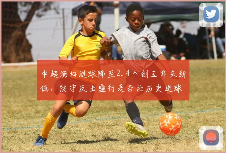 中超场均进球降至2.4个创五年来新低，防守反击盛行是否让历史进球纪录永难打破