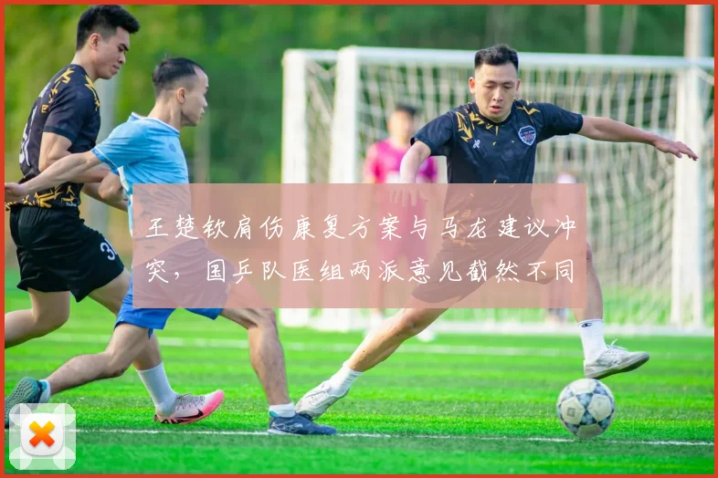 王楚钦肩伤康复方案与马龙建议冲突，国乒队医组两派意见截然不同